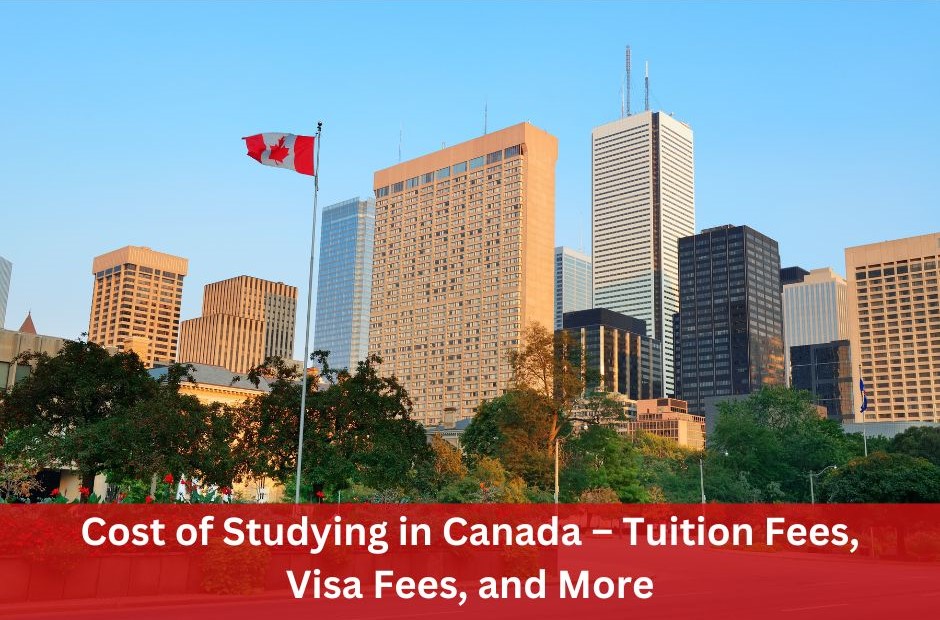 Cost of Studying in Canada – Tuition Fees, Visa Fees, and More